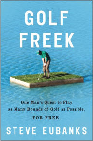Title: Golf Freek: One Man's Quest to Play as Many Rounds of Golf as Possible...For Free, Author: Steve Eubanks