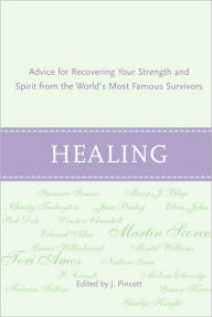 Title: Healing: Advice for Recovering Your Inner Strength and Spirit from the World's Most Famous Survivors, Author: Jena Pincott