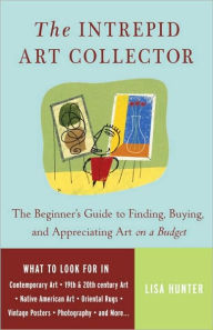 Title: The Intrepid Art Collector: The Beginner's Guide to Finding, Buying, and Appreciating Art on a Budget, Author: Lisa Hunter