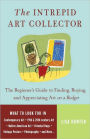 The Intrepid Art Collector: The Beginner's Guide to Finding, Buying, and Appreciating Art on a Budget