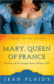 Title: Mary, Queen of France: The Story of the Youngest Sister of Henry VIII, Author: Jean Plaidy