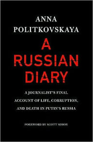 Title: A Russian Diary: A Journalist's Final Account of Life, Corruption, and Death in Putin's Russia, Author: Anna Politkovskaya