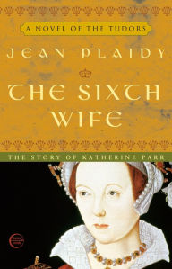 Title: The Sixth Wife: The Story of Katherine Parr, Author: Jean Plaidy
