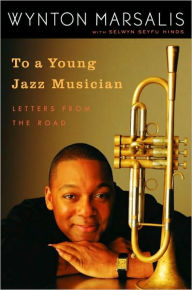 Title: To a Young Jazz Musician: Letters from the Road, Author: Wynton Marsalis