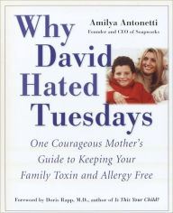 Title: Why David Hated Tuesdays: One Courageous Mother's Guide to Keeping Your Family Toxin and Allergy Free, Author: Amilya Antonetti