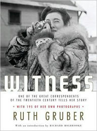 Title: Witness: One of the Great Correspondents of the Twentieth Century Tells Her Story, Author: Ruth Gruber