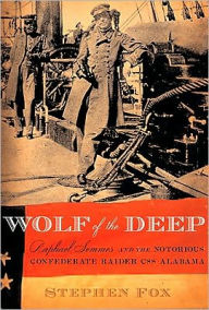 Title: Wolf of the Deep: Raphael Semmes and the Notorious Confederate Raider CSS Alabama, Author: Stephen Fox