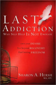 Title: The Last Addiction: Own Your Desire, Live Beyond Recovery, Find Lasting Freedom, Author: Sharon Hersh