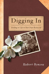 Title: Digging In: Tending to Life in Your Own Backyard, Author: Robert Benson