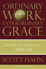 Ordinary Work, Extraordinary Grace: My Spiritual Journey in Opus Dei