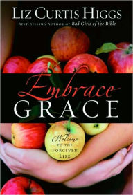 Title: Embrace Grace: Welcome to the Forgiven Life, Author: Liz Curtis Higgs
