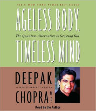 Title: Ageless Body, Timeless Mind: The Quantum Alternative to Growing Old, Author: Deepak Chopra