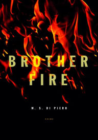 Title: Brother Fire: Poems, Author: W. S. Di Piero