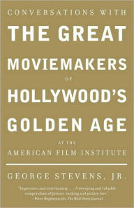 Title: Conversations with the Great Moviemakers of Hollywood's Golden Age at the American Film Institute, Author: George Stevens Jr.