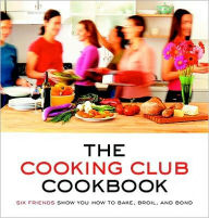 Title: Cooking Club Cookbook: Six Friends Show You How to Bake, Broil, and Bond, Author: Katherine Fausset