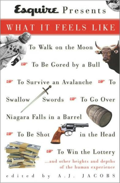 Esquire Presents: What It Feels Like: *To Walk on the Moon*To Be Gored by a Bull*To Survive an Avalanche *To Swallow S words*To Go Over Niagara Falls in a Barrel*To Be Shot in the Head*To Win the L