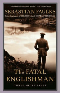 Title: The Fatal Englishman: Three Short Lives, Author: Sebastian Faulks