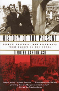 Title: History of the Present: Essays, Sketches, and Dispatches from Europe in the 1990s, Author: Timothy Garton Ash