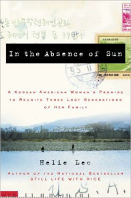 Title: In the Absence of Sun: A Korean American Woman's Promise to Reunite Three Lost Generations of Her Family, Author: Helie Lee