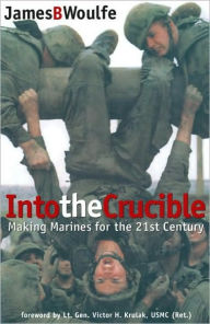 Title: Into the Crucible: Making Marines for the 21st Century, Author: James B. Woulfe