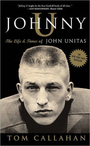 Title: Johnny U: The Life and Times of John Unitas, Author: Tom Callahan