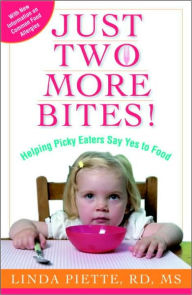 Title: Just Two More Bites!: Helping Picky Eaters Say Yes to Food, Author: Linda Piette