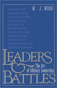 Title: Leaders and Battles: The Art of Military Leadership, Author: W.J. Wood