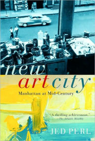 Title: New Art City: Manhattan at Mid-Century, Author: Jed Perl