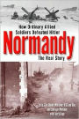 Normandy: The Real Story of How Ordinary Allied Soldiers Defeated Hitler