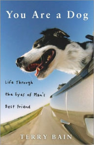 Title: You Are a Dog: Life Through the Eyes of Man's Best Friend, Author: Terry Bain