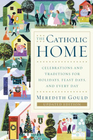 Title: Catholic Home: Celebrations and Traditions for Holidays, Feast Days, and Every Day, Author: Meredith Gould