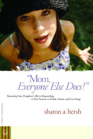 Title: Mom, everyone else does!: Becoming Your Daughter's Ally in Responding to Peer Pressure to Drink, Smoke, and Use Drugs, Author: Sharon Hersh