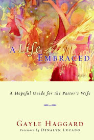 Title: A Life Embraced: A Hopeful Guide for the Pastor's Wife, Author: Gayle Haggard