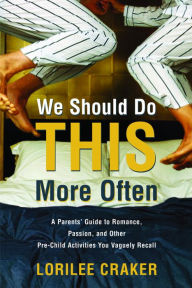 Title: We Should Do This More Often: A Parents' Guide to Romance, Passion, and Other Pre-Child Activities You Vaguely Recall, Author: Lorilee Craker