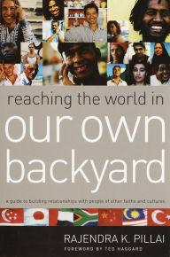 Title: Reaching the World in Our Own Backyard: A Guide to Building Relationships with People of Other Faiths and Cultures, Author: Rajendra Pillai