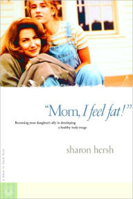 Title: Mom, I Feel Fat: Becoming Your Daughter's Ally in Developing a Healthy Body Image, Author: Sharon Hersh
