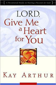 Title: Lord, Give Me a Heart for You: A Devotional Study on Having a Passion for God, Author: Kay Arthur