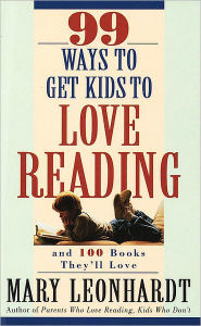 Title: 99 Ways to Get Kids to Love Reading: And 100 Books They'll Love, Author: Mary Leonhardt