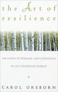 Title: The Art of Resilience: One Hundred Paths to Wisdom and Strength in an Uncertain World, Author: Carol Orsborn