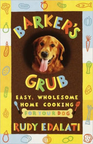 Title: Barker's Grub: Easy, Wholesome Home Cooking for Your Dog, Author: Rudy Edalati