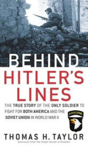 Title: Behind Hitler's Lines: The True Story of the Only Soldier to Fight for both America and the Soviet Union in World War II, Author: Thomas H. Taylor