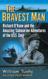 Title: Bravest Man: Richard O'Kane and the Amazing Submarine Adventures of the USS Tang, Author: William Tuohy