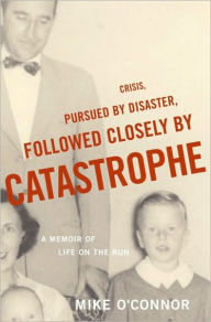 Title: Crisis, Pursued by Disaster, Followed Closely by Catastrophe: A Memoir of Life on the Run, Author: Mike O'Connor