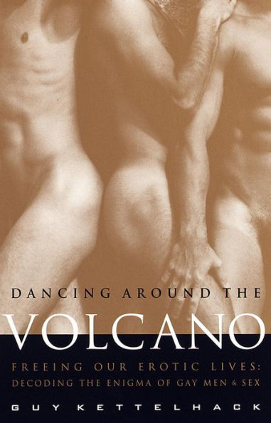 Dancing Around the Volcano: Freeing Our Erotic Lives: Decoding the Enigma of Gay Men and Sex