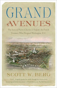 Title: Grand Avenues: The Story of Pierre Charles L'Enfant, the French Visionary Who Designed Washington, D.C., Author: Scott W. Berg