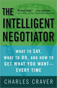 Title: The Intelligent Negotiator: What to Say, What to Do, How to Get What You Want--Every Time, Author: Charles Craver
