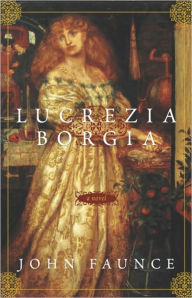 Title: Lucrezia Borgia: A Novel, Author: John Faunce