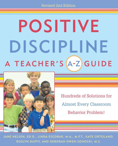 Positive Discipline: A Teacher's A-Z Guide: Hundreds of Solutions for Almost Every Classroom Behavior Problem!