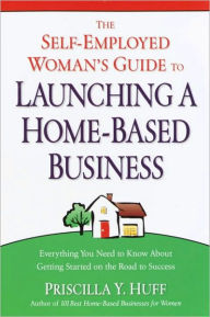 Title: The Self-Employed Woman's Guide to Launching a Home-Based Business: Everything You Need to Know About Getting Started on the Road to Success, Author: Priscilla Huff