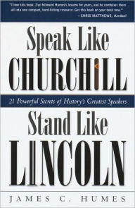 Title: Speak Like Churchill, Stand Like Lincoln: 21 Powerful Secrets of History's Greatest Speakers, Author: James C. Humes